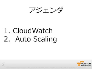 © 2012 Amazon.com, Inc. and its affiliates. All rights reserved. May not be copied, modified or distributed in whole or in part without the express consent of Amazon.com, Inc.
2
1. CloudWatch
2. Auto Scaling
アジェンダ
 