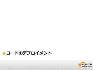 © 2012 Amazon.com, Inc. and its affiliates. All rights reserved. May not be copied, modified or distributed in whole or in part without the express consent of Amazon.com, Inc.
コードのデプロイメント
 