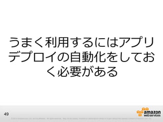 © 2012 Amazon.com, Inc. and its affiliates. All rights reserved. May not be copied, modified or distributed in whole or in part without the express consent of Amazon.com, Inc.
49
うまく利用するにはアプリ
デプロイの自動化をしてお
く必要がある
 