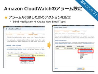 © 2012 Amazon.com, Inc. and its affiliates. All rights reserved. May not be copied, modified or distributed in whole or in part without the express consent of Amazon.com, Inc.
8
Amazon CloudWatchのアラーム設定
アラームが発動した際のアクションを指定
• Send Notification  Create New Email Topic
 