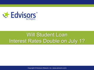 Copyright © Edvisors Network, Inc. (www.edvisors.com)
Will Student Loan
Interest Rates Double on July 1?
 
