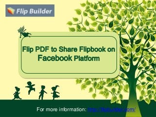 Flip PDF to Share Flipbook on
Facebook Platform
For more information: http://flipbuilder.com/
 