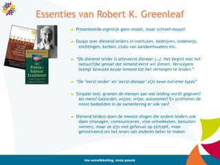 25	
  25	
  
Essenties van Robert K. Greenleaf
"  Presenteerde eigenlijk geen model, maar schreef essays!
"  Essays over d...