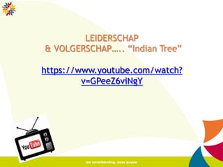 5	
  
LEIDERSCHAP
& VOLGERSCHAP….. “Indian Tree”
https://www.youtube.com/watch?
v=GPeeZ6viNgY
 