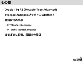 その他
• Oracle 11g R2 (Movable Type Advanced)
• Typepad Antispamプラグインの同梱終了
• 言語設定の拡張
– MTBlogDateLanguage
– MTWebsiteDateLanguage
• さまざまな改善、問題点の修正
 