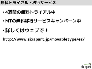 無料トライアル・移行サービス
• 4週間の無料トライアル中
• MTの無料移行サービスキャンペーン中
•詳しくはウェブで！
http://www.sixapart.jp/movabletype/ez/
 