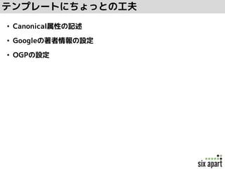 テンプレートにちょっとの工夫
• Canonical属性の記述
• Googleの著者情報の設定
• OGPの設定
 