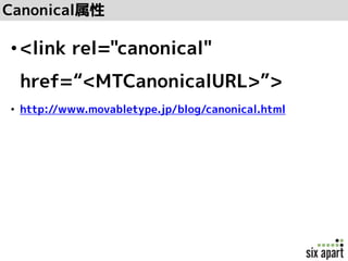 Canonical属性
•<link rel="canonical"
href=“<MTCanonicalURL>”>
• http://www.movabletype.jp/blog/canonical.html
 