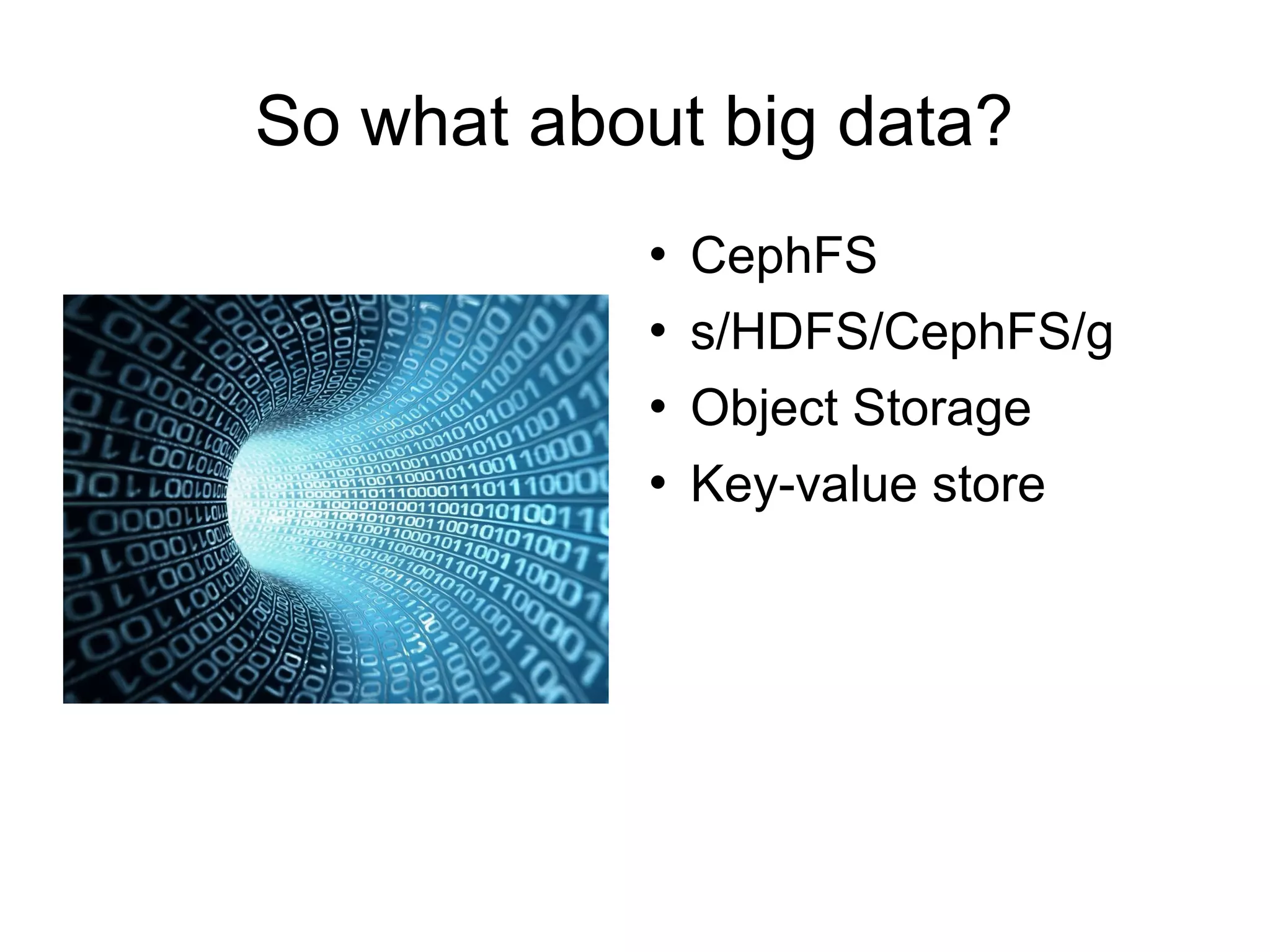 So what about big data?
 CephFS
 s/HDFS/CephFS/g
 Object Storage
 Key-value store
 
