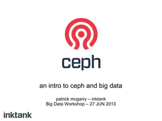 an intro to ceph and big data
patrick mcgarry – inktank
Big Data Workshop – 27 JUN 2013
 