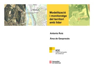 ModelitzacióModelització
i monitoratge
del territori
amb lidaramb lidar
Antonio Ruiz
Àrea de Geoprocés
 