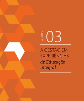 105NOVAS SITUAÇÕES DE APRENDIZAGEM PEDEM UM NOVO EDUCADOR
03capítulo
A Gestão em
Experiências
de Educação
Integral
 