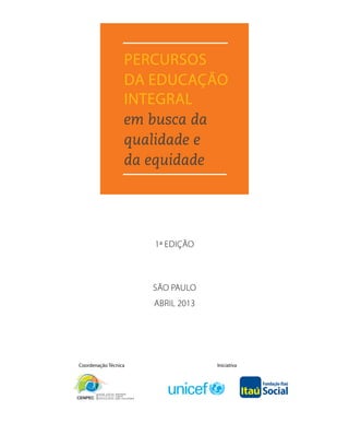 Percursos
da Educação
Integral
em busca da
qualidade e
da equidade
Coordenação Técnica Iniciativa
1ª Edição
São Paulo
abril 2013
 