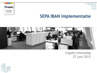 Cegeka themadag
27 juni 2013
SEPA IBAN implementatie
 
