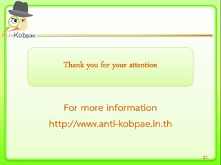 21
Thank you for your attentionThank you for your attention
For more informationFor more information
http://www.antihttp://www.anti--kobpae.in.thkobpae.in.th
 