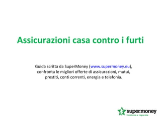 Assicurazioni casa contro i furti
Guida scritta da SuperMoney (www.supermoney.eu),
confronta le migliori offerte di assicurazioni, mutui,
prestiti, conti correnti, energia e telefonia.
 