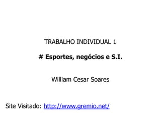 TRABALHO INDIVIDUAL 1
# Esportes, negócios e S.I.
William Cesar Soares
Site Visitado: http://www.gremio.net/
 