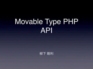 Movable Type PHP
API
柳下 剛利
 