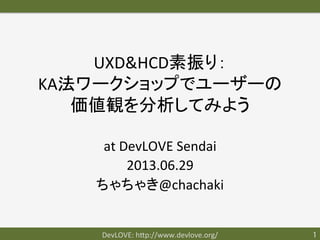 KA法ワークショップ(予定)	
at	
  DevLOVE	
  Sendai	
  
2013.06.29	
  
ちゃちゃき@chachaki	
  
DevLOVE:	
  h?p://www.devlove.org/	
 1	
 