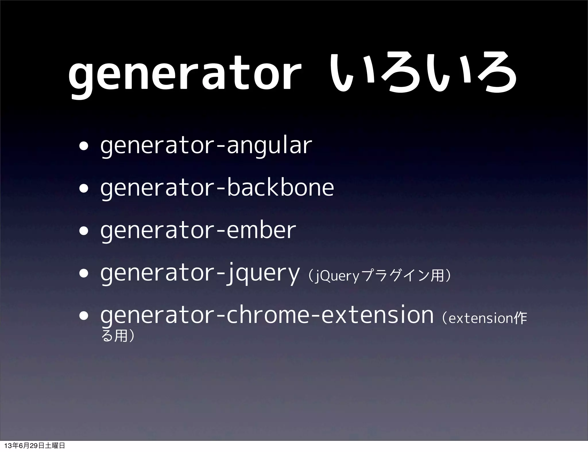 generator いろいろ
• generator-angular
• generator-backbone
• generator-ember
• generator-jquery（jQueryプラグイン用）
• generator-chrome-extension（extension作
る用）
13年6月29日土曜日
 