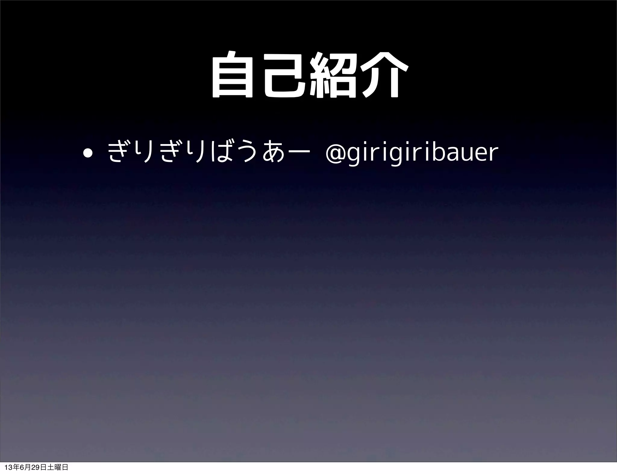 自己紹介
• ぎりぎりばうあー @girigiribauer
13年6月29日土曜日
 