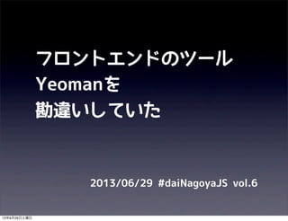 フロントエンドのツール
Yeomanを
勘違いしていた
2013/06/29 #daiNagoyaJS vol.6
13年6月29日土曜日
 