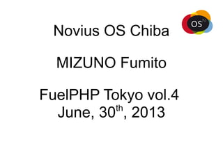 Novius OS Chiba
MIZUNO Fumito
FuelPHP Tokyo vol.4
June, 30th
, 2013
 