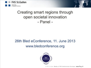 Creating smart regions through
open societal innovation
- Panel -
26th Bled eConference, 11. June 2013
www.bledconference.org
 