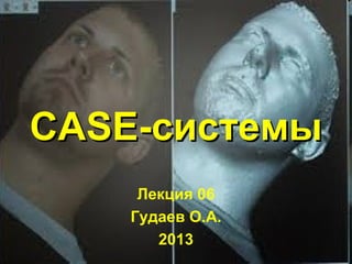 CASE-CASE-системысистемы
Лекция 06
Гудаев О.А.
2013
 