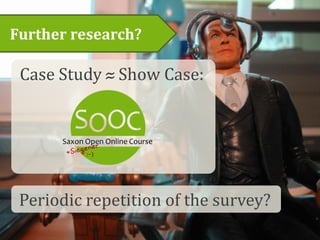 Further research?
Case Study ≈ Show Case:
Periodic repetition of the survey?
 