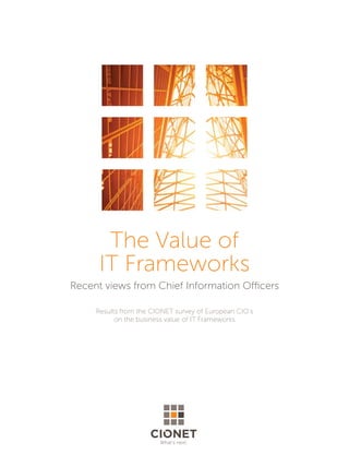 The Value of
IT Frameworks
Recent views from Chief Information Officers
Results from the CIONET survey of European CIO’s
on the business value of IT Frameworks
What’s next.
 