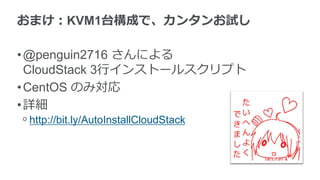 おまけ：KVM1台構成で、カンタンお試し
•@penguin2716 さんによる
CloudStack 3行インストールスクリプト
•CentOS のみ対応
•詳細
ᵒ http://bit.ly/AutoInstallCloudStack
 