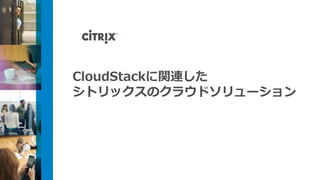 CloudStackに関連した
シトリックスのクラウドソリューション
 