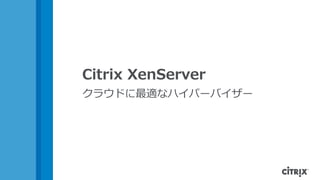 Citrix XenServer
クラウドに最適なハイパーバイザー
 