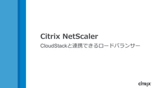 Citrix NetScaler
CloudStackと連携できるロードバランサー
 