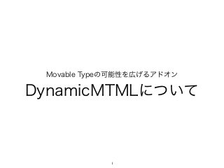 Movable Typeの可能性を広げるアドオン
DynamicMTMLについて
1
 
