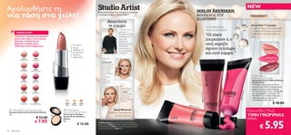 NEW
Ακολουθήστε τη                                                                                                                                                                  MALIN ÅKERMAN,
νέα τάση στα χείλη!
                                                                                                       Επαγγελματικά προϊόντα μακιγιάζ με σύμπλεγμα
                                                                                                       αντανάκλασης φωτός Illuma Flair™
                                                                                                                                                                                ΗΘΟΠΟΙΟΣ ΤΟΥ
                                                                                                                                                                                ΧΟΛΙΓΟΥΝΤ
                                                                                                                  Αποκτήστε
                                                                                                                  τη λάμψη                                                                                    ΤΟ ΗΜΕΡΟΛΟΓΙΟ
                                                                                                                                                                                                                                                Illuma Flair™ Complex
                                                                                                                                                                                                                                                Διαχέει το φως στην επιδερμίδα
                                                                                                                                  ”Τονίστε και                                                                ΕΝΟΣ STUDIO ARTIST:
                                                                                                                                  σμιλέψτε τα                                                                                                   για άψογο τελείωμα και φυσική
            TREND ALERT!
          Τα έντονα, τονισμένα ζυγωματικά
                                                                                                                                  ζυγωματικά σας
                                                                                                                                  ή απλά δώστε
                                                                                                                                                                                                              ”Οι stars                         λάμψη κάτω από οποιοδήποτε
                                                                                                                                                                                                                                                φως.
          είναι η νέα τάση, γι αυτό τονίστε
          λιγότερο τα χείλη σας σε
                                                                                                                                  τους λίγο
                                                                                                                                  χρώμα. Το
                                                                                                                                                                                                              λατρεύουν ό,τι
          φορώντας απαλές ροζ ή
          ουδέτερες nude αποχρώσεις.                                              Με ειδικό
                                                                                                                                  κρεμώδες ρουζ
                                                                                                                                  απλώνεται
                                                                                                                                                                                                              τους χαρίζει
                                                                                  σχήμα
                                                                                  σφαίρας για
                                                                                                                                  εύκολα ώστε
                                                                                                                                  να έχει φυσικό
                                                                                                                                                                                                              άψογο τελείωμα                                  26533 Soft Peach
                                                                                 μεγαλύτερη
                                                                                  ακρίβεια
                                                                                                                                  τελείωμα.”                                                                  και υγιή λάμψη.”
                                                                                  εφαρμογής                                                                                                                                                                    26534 Pink Glow
                    22863          22868                                                                  1. Απλώστε
                  Nude Suede      Hot Pink                                                                το στα
                                                                                                          ζυγωματικά
                                                 22863 Nude Suede




                                                                                                          με ένα πινέλο για
                                                                                                          make-up ή με τα                                                                                                                                       26535 Sheer
                                                                                                          δάχτυλά σας και                                                                                                                                          Berry
                    22864          22869                                                                  απαλύνετε το
                  Pink Nude     Moroccan Pink                                                             χρώμα προς
                                                                                                          τους κροτάφους.
                                                                                                          Δώστε                                                                                                                                  Oriﬂame Beauty
                                                                                                          μεγαλύτερη
                                                                                                          ένταση                                                                                                                                 Studio Artist Cream Blush
                    22865         22870                                                                   “χτίζοντας”                                                                                                                            Κρεμώδες Ρουζ Oriﬂame Beauty
                  Pure Berry     Deep Plum                                                                σταδιακά το                                                                                                                            Studio Artist
                                                                                                          χρώμα.                                                                                                                                 Aνάλαφρο, κρεμώδες ρουζ που
                                                                                                                                    2. Ή                                                                                                         σμιλεύει και τονίζει τα ζυγωματικά
                                                                                                                                    χρησιμοποιείστε
                                                                                                                                    το σαν χρώμα
                                                                                                                                                                                                                                                 χαρίζοντας υγιή, φυσική λάμψη.




                                                                                                                                                                                                                                       G low
                    22866         22871                                                                                                                                                                                                          Απλώνεται εύκολα στην επιδερμίδα




                                                                                                                                                                                            ry
                                                                                                                                    στα χείλη.




                                                                                                                                                                                            26535 Sheer Ber
                  Smoke Red      Dark Berry                                                                                                                                                                                                      και έχει βελούδινο τελείωμα. Με
                                                                                                                                    Απλώστε μικρή




                                                                                                                                                                                                                                     4 Pink
                                                                                                                                    ποσότητα και                                                                                                 IllumaFlair™ για απόλυτα φυσικό,
                                                                                                                                    φορέστε λίγο                                                                                                 λαμπερό τελείωμα κάτω από




                                                                                                                                                                                                                                    2 653
                                                                                                                                    gloss για λαμπερό                                                                                            οποιοδήποτε φως. 20 ml.
                                                                                                                                    τελείωμα.
                    22867
                  True Coral
                                   22872
                               Chocolate Brown                           23056
                                                                          Light
                                                                                  23057
                                                                                  Medium
                                                                                            23058
                                                                                             Dark
                                                                                                                                                                                                                                                                         € 10.00
                                                                                                                                                                2 6 533
                                                                                                                                                                          S oft Pe
                                                                                                                                                                                     ac h
      Oriﬂame Beauty Studio Artist Lipstick
     Κραγιόν Studio Artist Oriﬂame Beauty
                                                                         Oriﬂame Beauty
                                                                        Studio Artist Pressed Powder
                                                                                                                        Jonas Wramell
                                                                                                                   Oriﬂame Global Beauty
                                                                                                                                                                                                                                               Κρεμώδες Ρουζ
     4 g.                                                              Πεπιεσμένη Πούδρα
                                                                                                                         Artistic Director                                                                                                     ΤΙΜΗ ΓΝΩΡΙΜΙΑΣ
                                      € 13.50                           Studio Artist Oriﬂame
                                                                                                                                                                                                                                               ΜΟΝΟ


                                                                                                                                                                                                                                                              5.95
                                                                        Beauty
                                     € 7.95                             8 g.
                                                                                                       Η Malin φοράει:Κρεμώδες Ρουζ Oriﬂame Beauty
                                                                                           € 15.00
                                                                                                                                                                                                                                                        €
                                                                                                       Studio Artist 26535 Sheer Berry, Make-up Studio Artist
                                                                                                       Oriﬂame Beauty 22908 Fair Nude , Μάσκαρα Wonder
                                                                                                       Lash Oriﬂame Beauty 10782 Black .
30     Mακιγιάζ
 