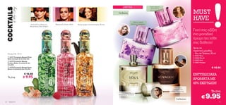 LIMITED EDITION                Γκρέιπ-φρουτ,
                                                                                                                                                                      Ηλιοτρόπιο,

                                                                                                                                Για Εκείνη
                                                                                                                                                                     Σανταλόξυλο
                                                                                                                                                                                                        MUST
                                                                                                                                                   Ινδικό Γιασεμί,
                                                                                                                                                                                                        HAVE
                                    Ταϋλανδέζικος Βασιλικός,   Φραμπουάζ, Κακάο, Musk   Μούρα pepper, Gewürztraminer, Βανίλια                   Βιολέτα, Γαρύφαλλο
                                   Boysenberry, Ξύλο Κέδρου


                                                                                                                                                                        
                                                                                                                                                                                                        Γιατί σας αξίζει
                                                                                                                                                                                                        ένα μοναδικό
                                                                                                                                                                                                        άρωμα για κάθε
                                                                                                                                                                                                        σας διάθεση!
                                                                                                                                      



                                                                                                                                                                                                        Spray σε
                                                                                                                                                                                                        πρακτικό μέγεθος
  Άρωμα Edt 30 ml                                                                                                                                                                                       – Eau de Toilette 30 ml
                                                                                                                                                                                                      25051 Muse
   24177 Γυναικείο Άρωμα Flirty
                                                                                                                                                                                                         25050 Miss O
  Bella Cocktails & the City Edt
                                                                                                                                                                                                         25055 Soul
   24179 Γυναικείο Άρωμα
                                                                                                                                                                                                         25052 Voyager
  Fashion Addict Cocktails & the
  City Edt
   24178 Γυναικείο Άρωμα Party
  Queen Cocktails & the City Edt                                                                                                  
                                                                                                                                                                        
                                                                                                                                                                                                                           € 18.50

                       € 16.00                                                                                                                                                                          ΕΝΤΥΠΩΣΙΑΚΑ
  To ένα              € 9.95
                                                                                                                                                                                                        ΑΡΩΜΑΤΑ ΜΕ
                                                                                                                                                                                                        45% ΕΚΠΤΩΣΗ!
                                                                                                                                                                                       Μανταρίνι,
                                                                                                                                                                                      Πράσινο Τσάι,
                                                                                                                                                                                     Μύρο Ναμίμπιας                        To ένα
                                                                                                                                                                                                                          9.95
                                                                                                                                    Περγαμόντο,
                                                                                                                                Κόλιαντρος, Πατσουλί

                                                                                                                                                                                          Για Εκείνον
                                                                                                                                                                                                                 €
62 Aρώματα                                                                                                                                                                                                                        63
 