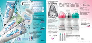 2
                                                                      1    Βουρτσίστε τα δόντια σας κρατώντας τη    Η κορυφαία τενίστρια στον κόσμο,
                                             Βήματα για                                                             CAROLINE
                                                                           βούρτσα με κλίση 45° από τα ούλα σας,


                                                                                                                                                         ΔΡΑΣΤΙΚΗ ΠΡΟΣΤΑΣΙΑ
                                                                           καθαρίζοντας και τις 3 επιφάνειες των
                                                                           δοντιών. Βουρτσίστε απαλά τη γλώσσα.

                                             στοματική                 Επαναλάβετε 2 φορές την ημέρα.
                                                                                                                    WOZNIACKI
                                             υγιεινή                                                                                                     ΓΙΑ ΑΥΤΟΠΕΠΟΙΘΗΣΗ!
                                                                       Επιλέξτε μία μαλακή οδοντόβουρτσα αν έχετε
                                                                       ευαίσθητα δόντια, αλλιώς μία μεσαίας
                                                                       σκληρότητας για καλύτερα αποτελέσματα.


                                                                      2     Χρησιμοποιήστε περίπου
                                                                            50 εκ νήματος, κρατήστε το
                                                                            τεντωμένο ανάμεσα στον
                                                                                                                                                                                                                            • ΣΥΜΠΛΕΓΜΑ MINERAL
                                                                                                                                                                                                                              PROTECT
                                                                       αντίχειρα και το δείκτη των                                                                                                         Σκληρό με τον      – αποσμητική προστασία που
                                                                                                                                                                            Αποτελεσματική
                                                                       χεριών σας. Κινείστε το στο                                                                                                       ιδρώτα, απαλό με     σας εγγυάται 24ωρη φρεσκάδα
                                                                       διάστημα μεταξύ των δοντιών σας.                                                                      προστασία για
                                                                                                                                                                                                           την ευαίσθητη      ενώ φροντίζει την επιδερμίδα
                                                                       Χρησιμοποιήστε διαφορετικό σημείο                                                      Ισχυρή          εσάς και τα
                                                                                                                                                                                                            επιδερμίδα        σας.
                                                                       του νήματος σε κάθε δόντι.
                                                                                                                                                         προστασία που        ρούχα σας
                                                                                                                                                                                                                            • ΔΕΡΜΑΤΟΛΟΓΙΚΑ ΕΛΕΓΜΕΝΑ
                                                                                                                                                        δεν ξηραίνει την
                                                                          Οδοντόκρεμες                                                                   επιδερμίδα σας                                                     • ΧΩΡΙΣ ΟΙΝΟΠΝΕΥΜΑ
                                                                          75 ml
                                                                                                                                                                                                                            • ΧΩΡΙΣ ΛΕΥΚΑ ΣΗΜΑΔΙΑ
                                                                           21237 Gel για Ευαίσθητα Δόντια
                                                                          με Fluoride Optifresh Multi-action
                                                                           21877 Gel Δοντιών με Fluoride
                                                                          Extra Fresh Optifresh Multi-action
                                                                           20572 Λευκαντική Οδοντόκρεμα
                                                                                                                                                         
                                                                                                                                                                                                                              Αποσμητικά Roll-on
                                                                                                                                                                           
                                                                          με Fluoride Optifresh Multi-action                                                                                                                   50 ml
                                                                                                                    ”ΓΙΑ ΝΑ ΕΙΣΤΕ ΟΙ
                                                                                                                                                                                                                                23718 Αποσμητικό Roll-on
                                                                                                           € 3.00   ΚΑΛΥΤΕΡΕΣ ΠΡΕΠΕΙ ΝΑ                                                                                        Activelle Pure Care

                                                                                                     € 1.95
                                                                                                                    ΧΡΗΣΙΜΟΠΟΙΕΙΤΕ ΤΑ
                                                                          To ένα                                    ΚΑΛΥΤΕΡΑ!”
                                                                                                                                                                                                                                23725 Αποσμητικό Roll-on
                                                                                                                                                                                                                               Activelle Invisible
                                                                           Optifresh Multi-action Dental Floss
                                                                                                                                                                                                                                23723 Αποσμητικό Roll-on
                                                                          Οδοντικό Νήμα Πολλαπλής                   Για να εκπληρώσω το όνειρό
                                                                          Δράσης Optifresh                                                                                                                                     Activelle Sensitive
                                                                                                                    μου και να γίνω παγκόσμια
                                                                          Καθαρίζει το διάστημα μεταξύ των
                                                                          δοντιών και προλαμβάνει τη φθορά των
                                                                                                                    πρωταθλήτρια του τένις                                                                                                       € 6.00
                                                                                                                                                                                                                                             € 3.95
                                                                                                                    χρειάστηκε πάθος και επιμονή.
                                                                          ούλων. Με Σύστημα Remineralising και
                                                                          δροσερό Δυόσμο. 30m
                                                                                                                    Με τη συνεργασία μου με την                                                                                To ένα
                                                                                                                    Oriﬂame ελπίζω να γίνω πηγή
                                                                          22682                            € 4.50   έμπνευσης και για άλλες γυναίκες
                                                                                                     € 2.95         να κάνουν το ίδιο για να γίνουν

                                                                                                                    οι καλύτερες σε ό,τι κάνουν. Σαν
                                                                          ΜΑΛΑΚΕΣ ΤΡΙΧΕΣ                            γυναίκα, θέλω να αισθάνομαι
                                                                          ΠΟΛΛΑΠΛΩΝ ΚΛΙΣΕΩΝ                         όμορφη και καλά με το σώμα μου.
                                                                  Απαλή Οδοντόβουρτσα για                       Γι’ αυτό, εγώ και η Αποσμητική
                                                                      Ευαίσθητα Δόντια Optifresh                    σειρά Activelle κάνουμε το “τέλειο
                                                                       15908 Ροζ                                   παιχνίδι”!                                                  Αποσμητικά Spray
                                                                       15905 Γαλάζιο                                                                                           150 ml
                                                                                                                                                                      

                                                                          ΤΡΙΧΕΣ ΠΟΛΛΑΠΛΩΝ                                                                                       23724 Αποσμητικό Spray Activelle Sensitive
                                                                          ΚΛΙΣΕΩΝ, ΜΕΤΡΙΑΣ                                                                                       23727 Αποσμητικό Spray Activelle Invisible
                                                                          ΣΚΛΗΡΟΤΗΤΑΣ                                                                                            23719 Αποσμητικό Spray Activelle Pure Care
                                     Η ΧΡΗΣΗ ΟΔΟΝΤΟΚΡΕΜΑΣ                 Οδοντόβουρτσα Optifresh
                                     ΜΕ FLUORIDE ΣΥΝΙΣΤΑΤΑΙ
                                     ΑΠΟ ΤΗΝ ΟΔΟΝΤΙΑΤΡΙΚΗ
                                                                           13729 Κόκκινο                                                                                                                        To ένα         € 8.00
                                                                           11273 Μπλε
                                       ΕΝΩΣΗ ΤΗΣ ΣΟΥΗΔΙΑΣ
                                                                          Η μία                            € 4.00
100   Περιποίηση Μαλλιών & Σώματος                                                                                                                                                                                     Περιποίηση Μαλλιών & Σώματος 101
 