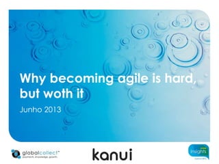 Why becoming agile is hard,
but woth it
Junho 2013
 