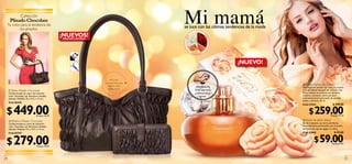 Colección
      Plisado Chocolate
     Tu color para la tendencia de
              los plisados.
                                                                                               Mi mamá
                                                                                               se luce con las últimas tendencias de la moda
                                                     ¡NUEVOS!




                                                                                                                       RO
                                                                                                   A
                                                                                               LIL
                                                     EDICIÓN LIMITADA




                                                                                                                          SA
                                                                                                       DU R
                                                                                                              AZ N O



                                                                                                                                   ¡NUEVO!

                                                                             INCLUYE:
                                                                        Compartimento para
                                                                                                                                               ቤ Volare Parfum de Toilette
                                                                          teléfono móvil,                  ¡PRUÉBALO!                          Una fragancia sensual con rosas al corazón
                                                                          bolsillo interior.
     ቢ Bolso Plisado Chocolate                                                                            Frota esta zona                      y un abundante bouquet de aromas a lila,
     Confeccionado en cuero de imitación                                                                  y disfruta de su                     lirio y violeta; se combina con damasco
     color chocolate, con femeninos detalles     ቢ                                                             aroma                           maduro y duraznos sobre una base
     plisados. Medidas: 22 x 41.5 x 14 cm.                                                                                                     armoniosamente balanceada de sándalo,
                                                                                                                                               ámbar y almizcle. 50 ml.
     Cód.26345



 $ 449.00
                                                                                                                                               Cód.15221                     $ 349.00


                                 Puntos: 16.79
                                                                                                                               ቤ
                                                                                                                                                     $ 259.00              Puntos: 19.37

     ባ Billetera Plisado Chocolate                                                                                                             ብ Flores de Jabón Volare
     Confeccionada en cuero de imitación                                                                                                       Set de 2 jabones con forma de ﬂores,
     color chocolate, con femeninos detalles                                                                                                   exquisitamente perfumados con el aroma
     plisados. Medidas: 9.5 x 19.2 x 1.5 cm.                                     ባ                                                             de Volare. En caja de regalo. 2 x 50 g.
     Cód.26347                                                                                                                                 Cód.25045                       $ 99.00


 $ 279.00                                                                                                                                                 $ 59.00            Puntos: 4.41
                                 Puntos: 10.43

                                                                                                                                     ብ
24                                                                                                                                                                                          25
 