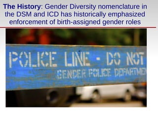 The History: Gender Diversity nomenclature in
the DSM and ICD has historically emphasized
enforcement of birth-assigned ge...