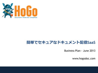簡単でセキュアなドキュメント配信SaaS
Business Plan - June 2013
www.hogodoc.com
 