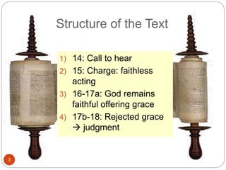 Structure of the Text
3
1) 14: Call to hear
2) 15: Charge: faithless
acting
3) 16-17a: God remains
faithful offering grace
4) 17b-18: Rejected grace
 judgment
 