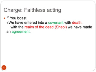 Charge: Faithless acting
4
 15 You boast,
«We have entered into a covenant with death,
with the realm of the dead (Sheol) we have made
an agreement.
 