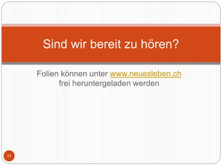 Folien können unter www.neuesleben.ch
frei heruntergeladen werden
11
Sind wir bereit zu hören?
 