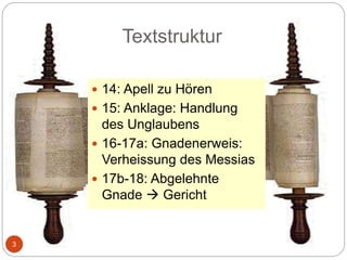 Textstruktur
3
 14: Apell zu Hören
 15: Anklage: Handlung
des Unglaubens
 16-17a: Gnadenerweis:
Verheissung des Messias
 17b-18: Abgelehnte
Gnade  Gericht
 