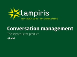 Conversation management
The service is the product
@kodel
 