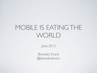 MOBILE IS EATINGTHE
WORLD
June 2013
Benedict Evans
@benedictevans
 