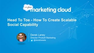 Head To Toe - How To Create Scalable
Social Capability
Derek Laney
Director Product Marketing
@derektweets
 